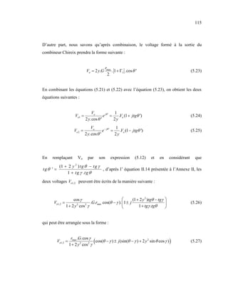 115



D’autre part, nous savons qu’après combinaison, le voltage formé à la sortie du
combineur Chireix prendra la forme suivante :


                                               rmax
                                  Vo = 2 y.G        . 1 + Γ1 .cos θ '                                  (5.23)
                                                2


En combinant les équations (5.21) et (5.22) avec l’équation (5.23), on obtient les deux
équations suivantes :


                                     Vo               1
                         Vo1 =               e jθ ' =    .Vo (1 + jtgθ ')                              (5.24)
                                 2 y.cos θ '          2y
                                     Vo                1
                        Vo 2 =               e− jθ ' =    .Vo (1 − jtgθ ')                             (5.25)
                                 2 y.cos θ '           2y




En   remplaçant           Vo       par       son   expression       (5.12)   et   en     considérant     que
            (1 + 2 y 2 ) tg θ − tg γ
tg θ ' =                             , d’après l’ équation II.14 présentée à l’Annexe II, les
                1 + tg γ .tg θ
deux voltages Vo1,2 peuvent être écrits de la manière suivante :



                     cos γ                                   (1 + 2 y 2 )tgθ − tgγ 
      Vo1,2 =                     .G.rmax cos(θ − γ ). 1 ± j                                         (5.26)
                1 + 2 y 2 cos 2 γ                                1 + tgγ .tgθ      


qui peut être arrangée sous la forme :


                      rmax .G.cos γ
           Vo1,2 =
                     1 + 2 y cos γ
                             2   2       (
                                    cos(θ − γ ) ± j (sin(θ − γ ) + 2 y 2 sin θ cos γ )   )             (5.27)
 