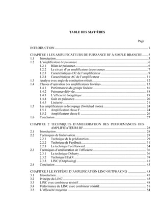 TABLE DES MATIÈRES

                                                                                                                         Page

INTRODUCTION .................................................................................................................... 1

CHAPITRE 1 LES AMPLIFICATEURS DE PUISSANCE RF À SIMPLE BRANCHE....... 5
1.1  Introduction ................................................................................................................... 5
1.2  L’amplificateur de puissance ........................................................................................ 6
     1.2.1    Bilan de puissance ........................................................................................... 6
     1.2.2    Le circuit d’un amplificateur de puissance ..................................................... 7
     1.2.3    Caractéristiques DC de l’amplificateur ........................................................... 9
     1.2.4    Caractéristique AC de l’amplificateur .......................................................... 11
1.3  Analyse avec angle de conduction réduit .................................................................... 12
1.4  Classes d’opération des amplificateurs linéaires......................................................... 15
     1.4.1   Performances du groupe linéaire................................................................... 16
     1.4.2    Puissance délivrée ......................................................................................... 18
     1.4.3    L’efficacité énergétique ................................................................................ 19
     1.4.4    Gain en puissance.......................................................................................... 20
     1.4.5    Linéarité ........................................................................................................ 21
1.5  Les amplificateurs à découpage (Switched mode) ...................................................... 24
     1.5.1    Amplificateur classe F................................................................................... 24
     1.5.2    Amplificateur classe E .................................................................................. 26
1.6  Conclusion .................................................................................................................. 27

CHAPITRE 2 TECHNIQUES D’AMELIORATION DES PERFORMANCES DES
             AMPLIFICATEURS RF............................................................................... 28
2.1  Introduction ................................................................................................................. 28
2.2  Techniques de linéarisation ......................................................................................... 28
     2.2.1   Technique de la prédistortion ........................................................................ 29
     2.2.2   Technique de Feedback ................................................................................. 31
     2.2.3   La technique Feedforward............................................................................. 34
2.3  Techniques d’amélioration de l’efficacité ................................................................... 36
     2.3.1   La technique Doherty .................................................................................... 36
     2.3.2   Technique EE&R .......................................................................................... 39
     2.3.3   LINC (Outphasing) ....................................................................................... 41
2.4  Conclusion .................................................................................................................. 43

CHAPITRE 3 LE SYSTÈME D’AMPLIFICATION LINC-OUTPHASING ....................... 45
3.1  Introduction ................................................................................................................. 45
3.2  Principe du LINC ........................................................................................................ 45
3.3  LINC avec combineur résistif ..................................................................................... 48
3.4  Performance du LINC avec combineur résistif........................................................... 51
3.5  L’efficacité moyenne .................................................................................................. 54
 