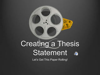 Creating a Thesis Statement  Let’s Get This Paper Rolling! 