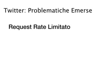 Twitter: Problematiche Emerse

 Request Rate Limitato
 