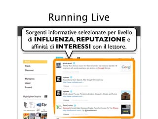 Running Live
Sorgenti informative selezionate per livello
 di INFLUENZA, REPUTAZIONE e
  afﬁnità di INTERESSI con il lettore.
 