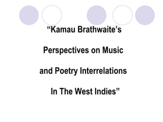 “ Kamau Brathwaite’s   Perspectives on Music  and Poetry Interrelations   In The West Indies” 