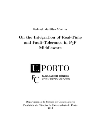 Rolando da Silva Martins


On the Integration of Real-Time
  and Fault-Tolerance in P2P
          Middleware




    Departamento de Ciˆncia de Computadores
                        e
  Faculdade de Ciˆncias da Universidade do Porto
                 e
                       2012
 