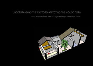 UNDERSTANDING THE FACTORS AFFECTING THE HOUSE FORM
             ------ Study of House form of Gurjar Kshatriya community, Kutch.
 