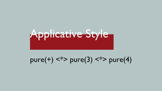Applicative Style

pure(+) <*> pure(3) <*> pure(4)
 