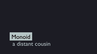 Monoid
a distant cousin
 