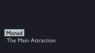 Monad
The Main Attraction
 