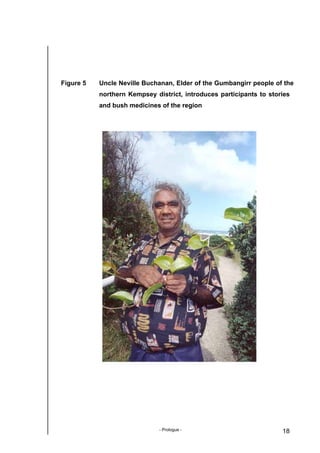 - Prologue - 18
Figure 5 Uncle Neville Buchanan, Elder of the Gumbangirr people of the
northern Kempsey district, introduces participants to stories
and bush medicines of the region
 