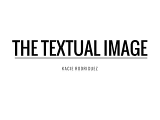 THE TEXTUAL IMAGE
KACIE RODRIGUEZ

 