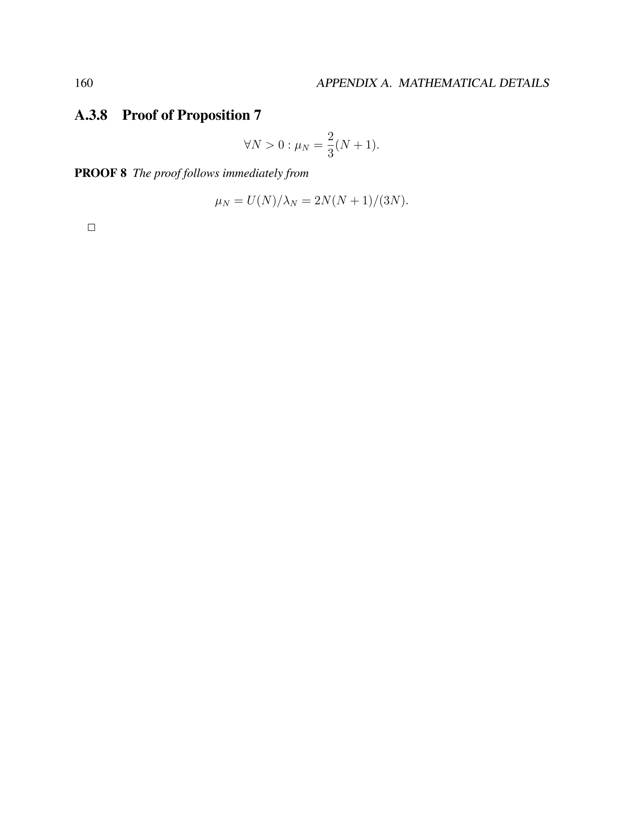 160

A.3.8

APPENDIX A. MATHEMATICAL DETAILS

Proof of Proposition 7
2
∀N > 0 : µN = (N + 1).
3

PROOF 8 The proof follows immediately from
µN = U (N )/λN = 2N (N + 1)/(3N ).
2

 