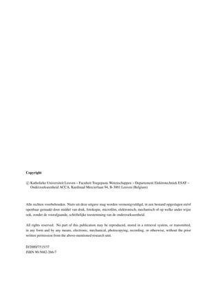 Copyright
c Katholieke Universiteit Leuven – Faculteit Toegepaste Wetenschappen – Departement Elektrotechniek ESAT –
Onderzoekseenheid ACCA, Kardinaal Mercierlaan 94, B-3001 Leuven (Belgium)

Alle rechten voorbehouden. Niets uit deze uitgave mag worden vermenigvuldigd, in een bestand opgeslagen en/of
openbaar gemaakt door middel van druk, fotokopie, microﬁlm, elektronisch, mechanisch of op welke ander wijze
ook, zonder de voorafgaande, schriftelijke toestemming van de onderzoekseenheid.
All rights reserved. No part of this publication may be reproduced, stored in a retrieval system, or transmitted,
in any form and by any means, electronic, mechanical, photocopying, recording, or otherwise, without the prior
written permission from the above-mentioned research unit.
D/2000/7515/37
ISBN 90-5682-266-7

 