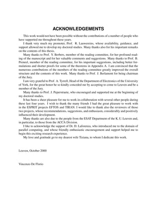 ACKNOWLEDGEMENTS
This work would not have been possible without the contributions of a number of people who
have supported me throughout these years.
I thank very much my promoter, Prof. R. Lauwereins, whose availability, guidance, and
support allowed me to develop my doctoral studies. Many thanks also for his important remarks
on the contents of this thesis.
Many thanks to Prof. Y. Berbers, member of the reading committee, for her profound reading of the manuscript and for her valuable comments and suggestions. Many thanks to Prof. B.
Preneel, member of the reading committee, for his important suggestions, including better formulations and shorter proofs for some of the theorems in Appendix A. I am convinced that the
numerous contributions of the members of the reading committee greatly improved the overall
structure and the contents of this work. Many thanks to Prof. J. Berlamont for being chairman
of the Jury.
I am very grateful to Prof. A. Tyrrell, Head of the Department of Electronics of the University
of York, for the great honor he so kindly conceded me by accepting to come to Leuven and be a
member of the Jury.
Many thanks to Prof. J. Peperstraete, who encouraged and supported me at the beginning of
my doctoral studies.
It has been a sheer pleasure for me to work in collaboration with several other people during
these last four years. I wish to thank the many friends I had the great pleasure to work with
in the ESPRIT projects EFTOS and TIRAN. I would like to thank also the reviewers of those
two projects, whose recommendations, suggestions, and enthusiasm, considerably and positively
inﬂuenced their development.
Many thanks are also due to the people from the ESAT Department of the K. U. Leuven and,
in particular, to those from the ACCA Division.
I like to acknowledge the support of Dr. D. Laforenza, who introduced me to the domain of
parallel computing, and whose friendly enthusiastic encouragement and support helped me to
begin this exciting research experience.
My love and gratitude go to my dearest wife Tiziana, to whom I dedicate this work.

Leuven, October 2000

Vincenzo De Florio

 