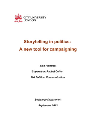 Storytelling in politics:
A new tool for campaigning

Elsa Pietrucci
Supervisor: Rachel Cohen
MA Political Communication

Sociology Department
September 2013

 