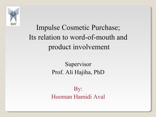 Impulse Cosmetic Purchase;
Its relation to word-of-mouth and
product involvement
Supervisor
Prof. Ali Hajiha, PhD
By:
Hooman Hamidi Aval
 