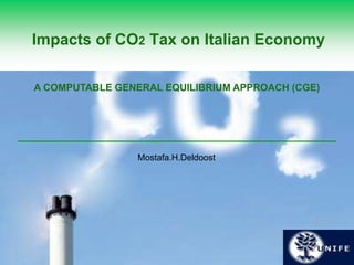 Impacts of CO2 Tax on Italian Economy
Mostafa.H.Deldoost
A COMPUTABLE GENERAL EQUILIBRIUM APPROACH (CGE)
 