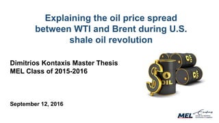 Explaining the oil price spread
between WTI and Brent during U.S.
shale oil revolution
Dimitrios Kontaxis Master Thesis
MEL Class of 2015-2016
September 12, 2016
 