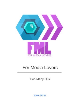 For Media Lovers
Two Many DJs
www.fml.ie
 
