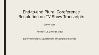 End-to-end Plural Coreference
Resolution on TV Show Transcripts
Jose Coves
Advisor: Dr. Jinho D. Choi
Emory University, Department of Computer Science
 