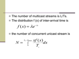  The number of multicast streams is L/Ts.
 The distribution f (x) of inter-arrival time is
 the number of concurrent unicast stream is
x
exf l
l 
)(
dx
T
xxf
N
DsT
s



max
0
)(
 