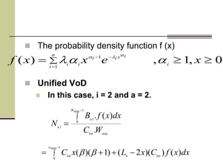  The probability density function f (x)
 Unified VoD
 In this case, i = 2 and a = 2.




n
i
i
ixii
ii
xexxf 1
1
0,1,)( aal
ala
min
1min
0
1
1
.
)(.
WC
dxxfB
N
bit
W
u
u






1min
0
)())(2()1)((
w
bithbit
dxxfCxLxC bb
 