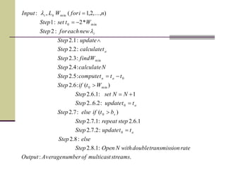 .:
:1.8.2
:8.2
:2.7.2
1.6.2:1.7.2
)(:7.2
:2.6..2
1:1.6.2
)(:6.2
:5.2
:4.2
:3.2
:2.2
:1.2
:2
*2:1
),...,2,1(,:
0
0
0
min0
0
min
min0
min
streamsmulticastofnumberAverageOutput
rateontransmissidoublewithNOpenStep
elseStep
ttupdateStep
steprepeatStep
btifelseStep
ttupdateStep
NNsetStep
WtifStep
tttcomputeStep
NcalculateStep
WfindStep
tcalculateStep
updateStep
neweachforStep
WtsetStep
niforWLInput
a
s
a
au
a
i
hi









l
l
 