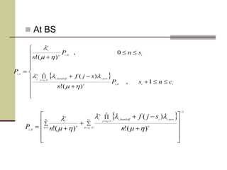  


















iiin
n
isj
newihandoffi
is
i
iin
n
i
ni
cnsP
n
sjf
snP
n
P
1,
)(!
)(
0,
)(!
0,
1
,,
0,
,
hm
lll
hm
l
 
1
1
1
,,
1
0, )(!
)(
)(!





















ic
isn n
n
isj
newiihandoffi
is
iis
n n
n
i
i n
sjf
nP hm
lll
hm
l
 At BS
 