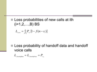  Loss probabilities of new calls at ith
(i=1,2,…,B) BS
 Loss probability of handoff data and handoff
voice calls
 


ic
isn
ininewi
snfPL )(1,,
icicehandoffvoiiahandoffdati
PLL ,,,

 
