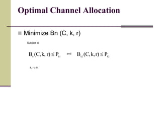 Optimal Channel Allocation
 Minimize Bn (C, k, r)
Subject to
h1h
Pr)k,(C,B  and
h2h2
Pr)k,(C,B 
k, r  0
 