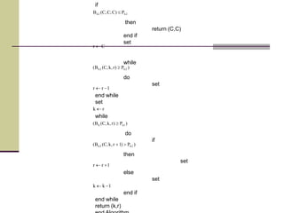 if
2h2h P)C,C,C(B 
then
return (C,C)
end if
set
Cr 
while
)P)r,k,C(B( 2h2h 
do
set
1rr 
end while
set
rk 
while
)P)r,k,C(B( 1hh 
do
if
)P)1r,k,C(B( 2h2h 
then
set
1rr 
else
set
1kk 
end if
end while
return (k,r)
 