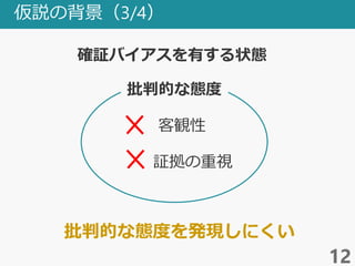 仮説の背景（3/4）
12
批判的な態度
確証バイアスを有する状態
客観性
証拠の重視
批判的な態度を発現しにくい
 