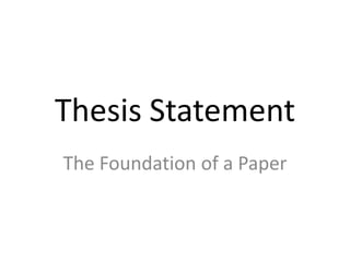 Thesis Statement
The Foundation of a Paper

 