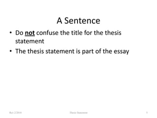 A Sentence
• Do not confuse the title for the thesis
statement
• The thesis statement is part of the essay

Rev 2/2010

Thesis Statement

5

 