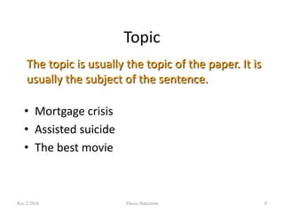 Topic
The topic is usually the topic of the paper. It is
usually the subject of the sentence.
• Mortgage crisis
• Assisted suicide
• The best movie

Rev 2/2010

Thesis Statement

8

 