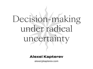 Alexei Kapterev
alexei@kapterev.com
Decision-making
under radical
uncertainty
 