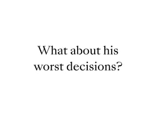 What about his
worst decisions?
 