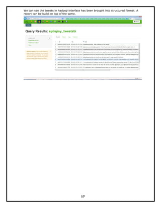 We can see the tweets in hadoop interface has been brought into structured format. A
report can be build on top of the same.
17
 