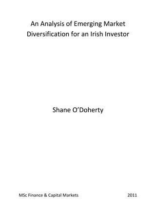 An Analysis of Emerging Market
   Diversification for an Irish Investor




                Shane O’Doherty




MSc Finance & Capital Markets          2011
 