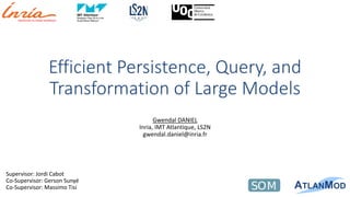 Efficient Persistence, Query, and
Transformation of Large Models
Gwendal DANIEL
Inria, IMT Atlantique, LS2N
gwendal.daniel@inria.fr
Supervisor: Jordi Cabot
Co-Supervisor: Gerson Sunyé
Co-Supervisor: Massimo Tisi
 
