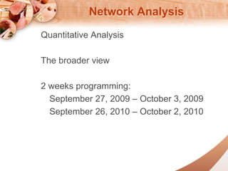 Network Analysis 
Quantitative Analysis 
The broader view 
2 weeks programming: 
September 27, 2009 C October 3, 2009 
September 26, 2010 C October 2, 2010 
 