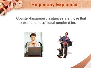 Hegemony Explained 
Counter-hegemonic instances are those that 
present non-traditional gender roles. 
 