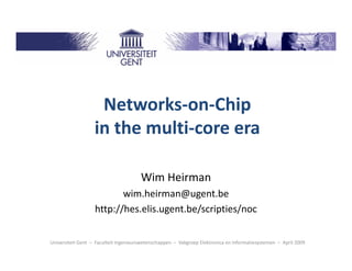 Networks-on-Chip
                   in the multi-core era

                                       Wim Heirman
                          wim.heirman@ugent.be
                   http://hes.elis.ugent.be/scripties/noc


Universiteit Gent – Faculteit Ingenieurswetenschappen – Vakgroep Elektronica en Informatiesystemen – April 2009
 