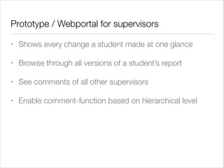 Prototype / Webportal for supervisors
• Shows every change a student made at one glance
• Browse through all versions of a...