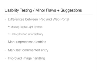 Usability Testing / Minor Flaws + Suggestions
- Differences between iPad and Web Portal
➡ Missing Trafﬁc Light System
➡ Hi...