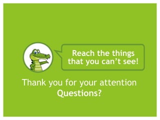 Reach the things
that you can’t see!
Thank you for your attention
Questions?
 