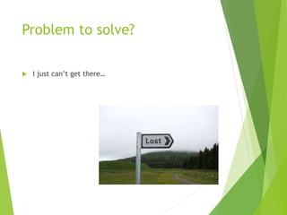 Problem to solve?
 I just can’t get there…
 