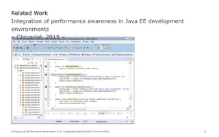 Introducing Performance Awareness in an Integrated Specification Environment 6
Integration of performance awareness in Java EE development
environments
– Chrusciel, 2015 –
Related Work
 