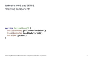 Introducing Performance Awareness in an Integrated Specification Environment 13
Modeling components
JetBrains MPS and IETS3
 