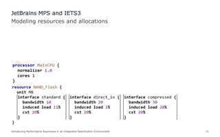 Modeling resources and allocations
JetBrains MPS and IETS3
Introducing Performance Awareness in an Integrated Specification Environment 15
 