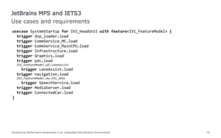 Introducing Performance Awareness in an Integrated Specification Environment 16
Use cases and requirements
JetBrains MPS and IETS3
 