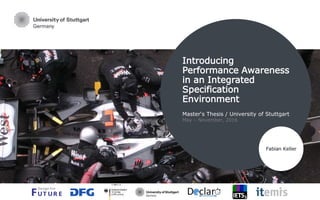 Introducing
Performance Awareness
in an Integrated
Specification
Environment
Master‘s Thesis / University of Stuttgart
May – November, 2016
Fabian Keller
 